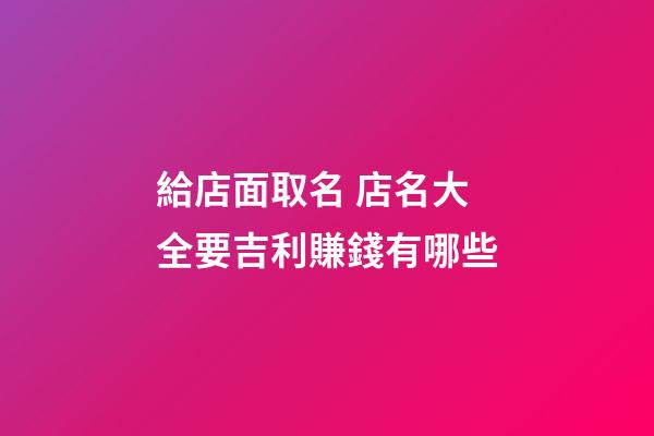 給店面取名 店名大全要吉利賺錢有哪些-第1張-店鋪起名-玄機派